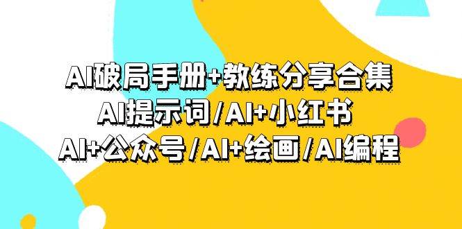 AI破局手册+教练分享合集：AI提示词/AI+小红书 /AI+公众号/AI+绘画/AI编程柒柒网创吧-网创项目资源站-副业项目-创业项目-搞钱项目柒柒网创吧