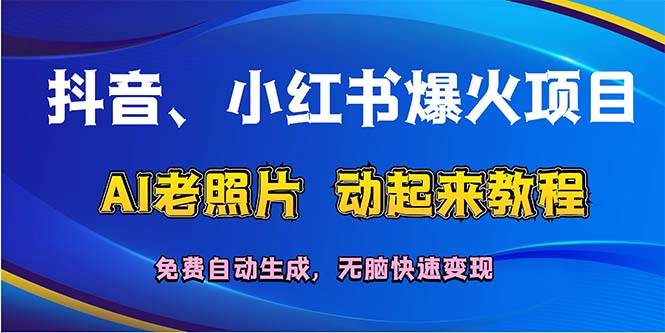抖音、小红书爆火项目：AI老照片动起来教程，免费自动生成，无脑快速变…柒柒网创吧-网创项目资源站-副业项目-创业项目-搞钱项目柒柒网创吧
