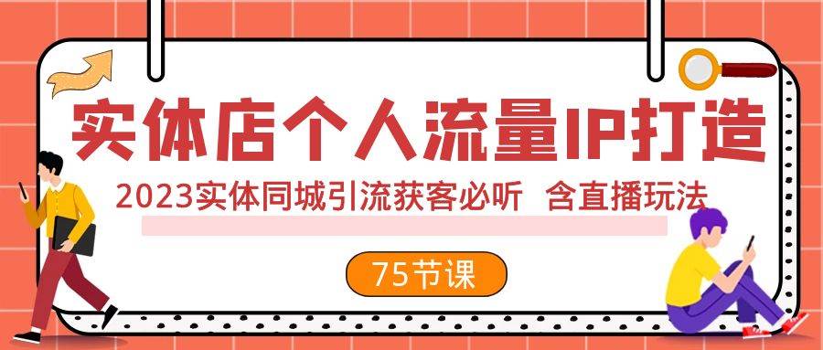 实体店个人流量IP打造 2023实体同城引流获客必听 含直播玩法（75节完整版）柒柒网创吧-网创项目资源站-副业项目-创业项目-搞钱项目柒柒网创吧
