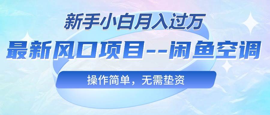 最新风口项目—闲鱼空调，新手小白月入过万，操作简单，无需垫资柒柒网创吧-网创项目资源站-副业项目-创业项目-搞钱项目柒柒网创吧