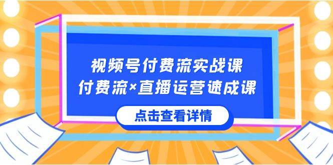视频号付费流实战课，付费流×直播运营速成课，让你快速掌握视频号核心运..柒柒网创吧-网创项目资源站-副业项目-创业项目-搞钱项目柒柒网创吧