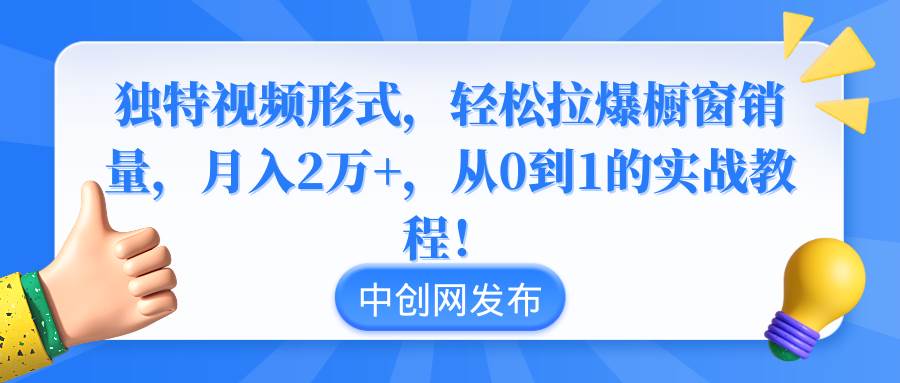 独特视频形式，轻松拉爆橱窗销量，月入2万+，从0到1的实战教程！柒柒网创吧-网创项目资源站-副业项目-创业项目-搞钱项目柒柒网创吧