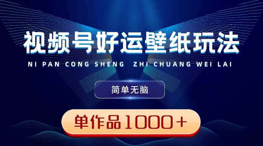 视频号好运壁纸玩法，简单无脑 ，发一个爆一个，单作品收益1000＋柒柒网创吧-网创项目资源站-副业项目-创业项目-搞钱项目柒柒网创吧
