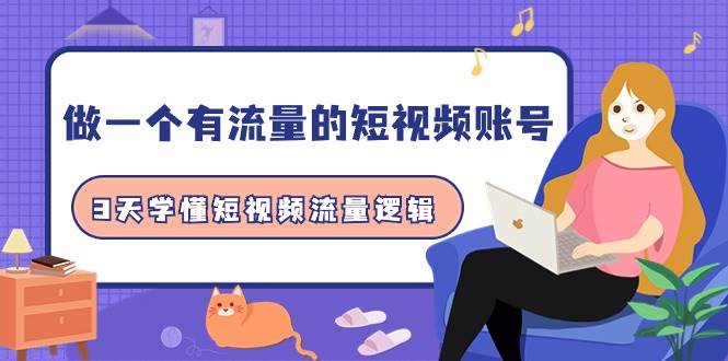 做一个 有流量的短视频账号，3天学懂短视频流量逻辑（10节课）柒柒网创吧-网创项目资源站-副业项目-创业项目-搞钱项目柒柒网创吧