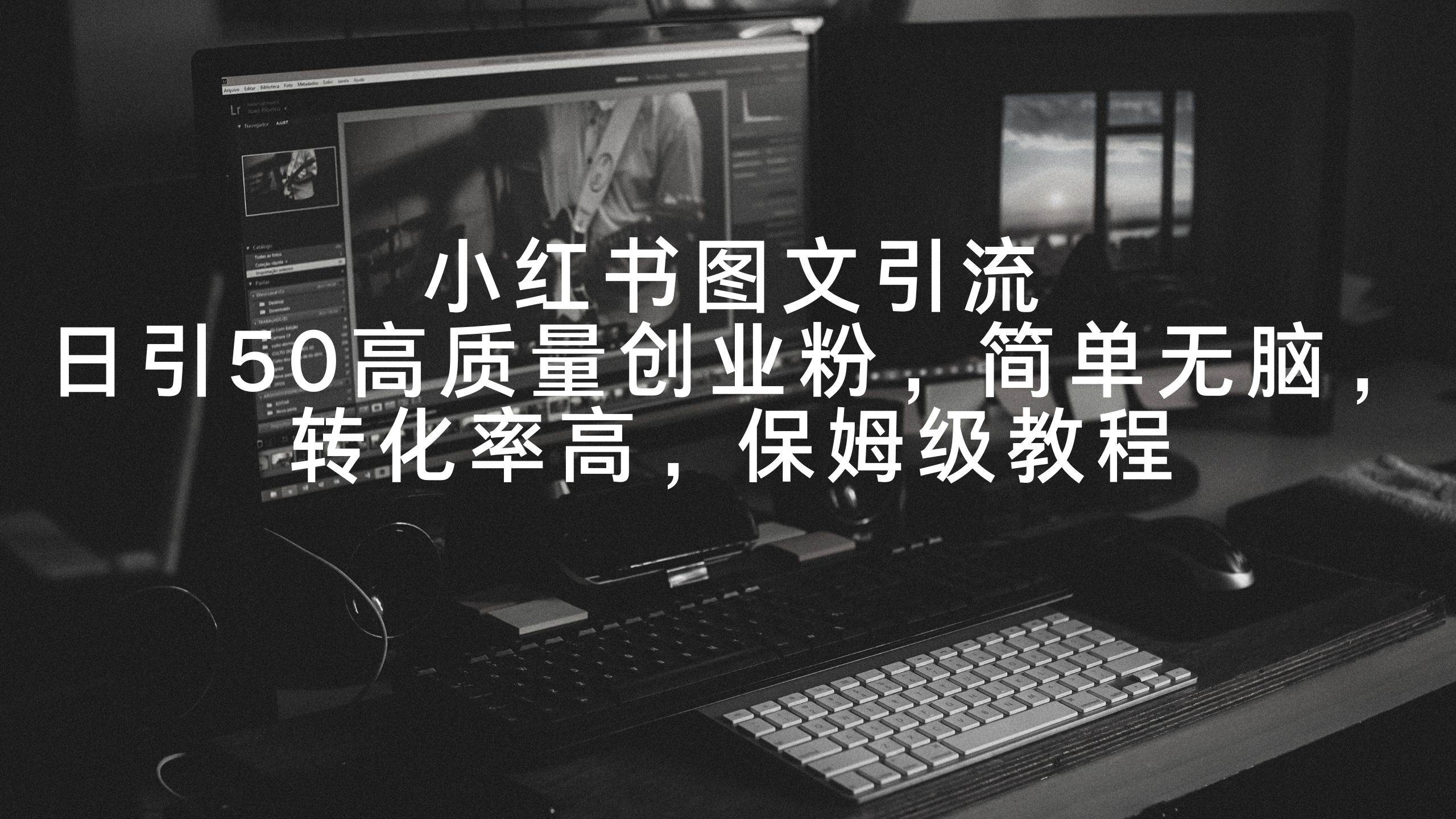 小红书图文引流，日引50高质量创业粉，简单无脑，转化率高，保姆级教程柒柒网创吧-网创项目资源站-副业项目-创业项目-搞钱项目柒柒网创吧