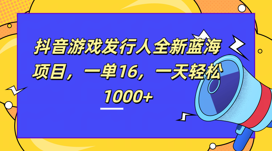 全新抖音游戏发行人蓝海项目，一单16，一天轻松1000+柒柒网创吧-网创项目资源站-副业项目-创业项目-搞钱项目柒柒网创吧