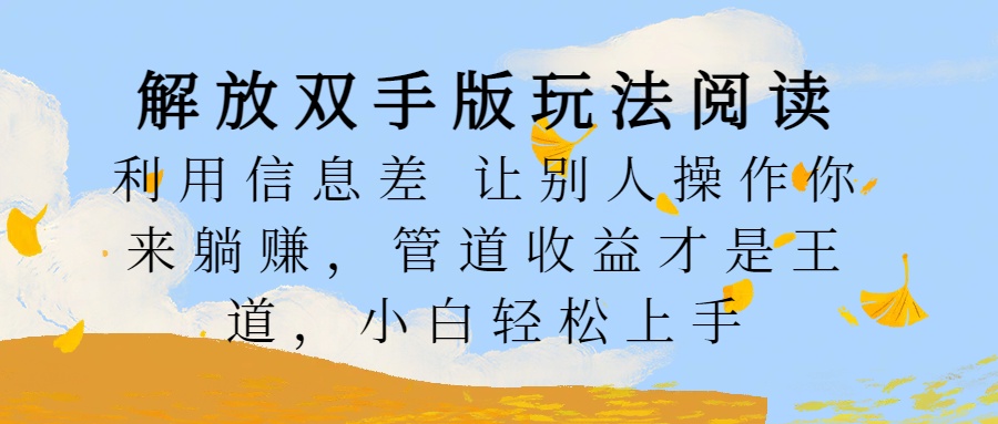 解放双手版玩法阅读，利用信息差让别人操作你来躺赚，管道收益才是王道，小白轻松上手柒柒网创吧-网创项目资源站-副业项目-创业项目-搞钱项目柒柒网创吧