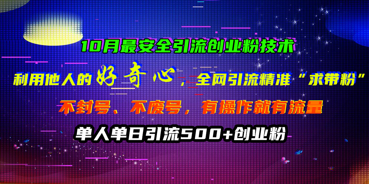 10月最安全引流创业粉技术，利用他人的好奇心，全网引流精准“求带粉”，不封号、不废号，有操作就有流量，单人单日引流500+创业粉柒柒网创吧-网创项目资源站-副业项目-创业项目-搞钱项目柒柒网创吧