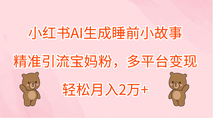 小红书AI生成睡前小故事，精准引流宝妈粉，轻松月入2万+，多平台变现柒柒网创吧-网创项目资源站-副业项目-创业项目-搞钱项目柒柒网创吧