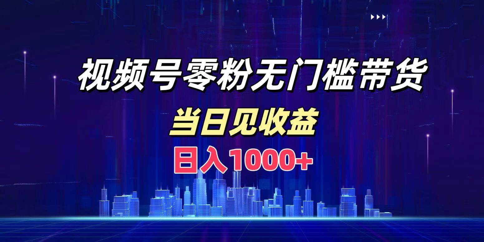 视频号0粉无门槛带货，日入1000+，当天见收益柒柒网创吧-网创项目资源站-副业项目-创业项目-搞钱项目柒柒网创吧