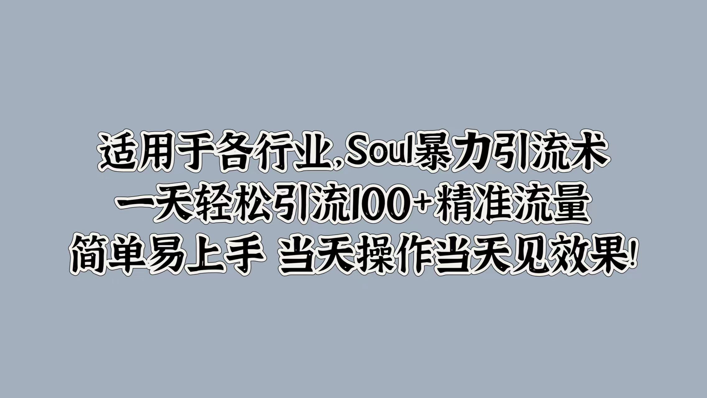 适用于各行业，Soul暴力引流术，一天轻松引流100+精准流量，简单易上手 当天操作当天见效果!柒柒网创吧-网创项目资源站-副业项目-创业项目-搞钱项目柒柒网创吧