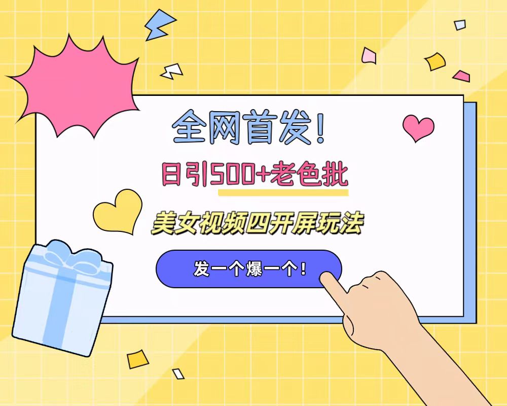 全网首发！日引500+老色批 美女视频四开屏玩法！发一个爆一个！柒柒网创吧-网创项目资源站-副业项目-创业项目-搞钱项目柒柒网创吧