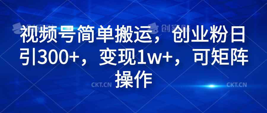 视频号简单搬运，创业粉日引300+，变现1w+，可矩阵操作柒柒网创吧-网创项目资源站-副业项目-创业项目-搞钱项目柒柒网创吧