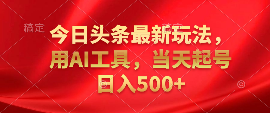 今日头条最新玩法，利用AI工具，当天起号日入500+柒柒网创吧-网创项目资源站-副业项目-创业项目-搞钱项目柒柒网创吧