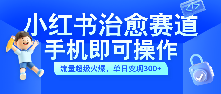 小红书治愈视频赛道，手机即可操作，蓝海项目简单无脑，单日可赚300+柒柒网创吧-网创项目资源站-副业项目-创业项目-搞钱项目柒柒网创吧