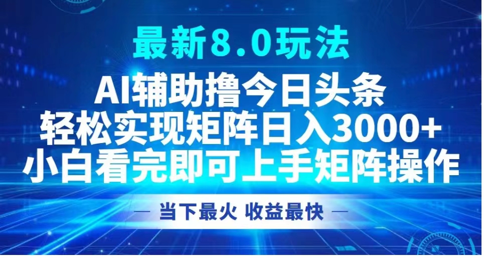 最新8.0玩法 AI辅助撸今日头条轻松实现矩阵日入3000+小白看完即可上手矩阵操作当下最火 收益最快柒柒网创吧-网创项目资源站-副业项目-创业项目-搞钱项目柒柒网创吧