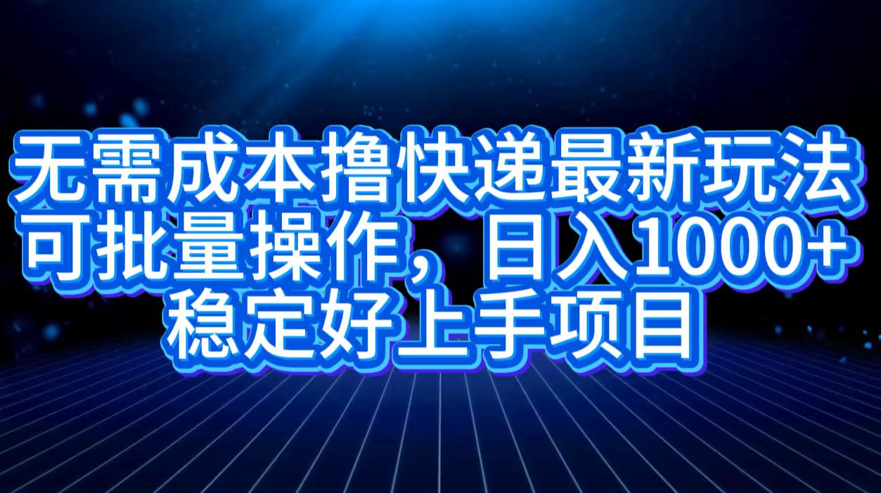 无需成本撸快递最新玩法,可批量操作，日入1000+，稳定好上手项目柒柒网创吧-网创项目资源站-副业项目-创业项目-搞钱项目柒柒网创吧