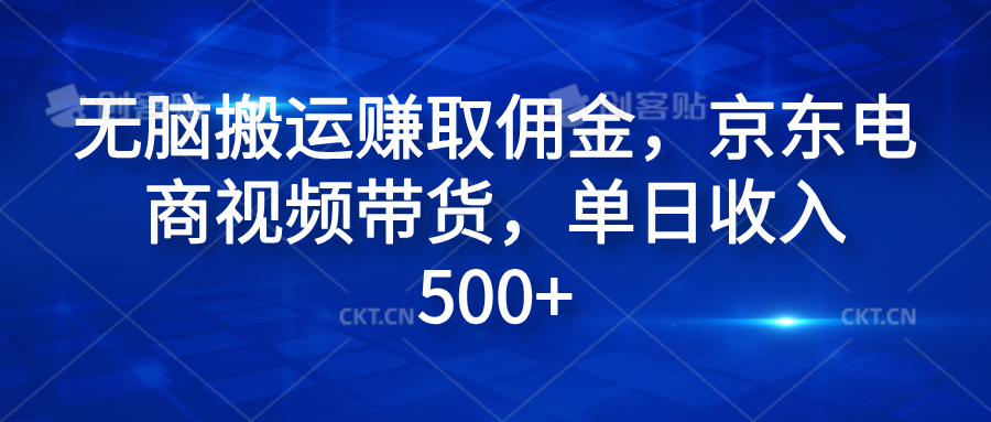 无脑搬运赚取佣金，京东电商视频带货，单日收入500+柒柒网创吧-网创项目资源站-副业项目-创业项目-搞钱项目柒柒网创吧