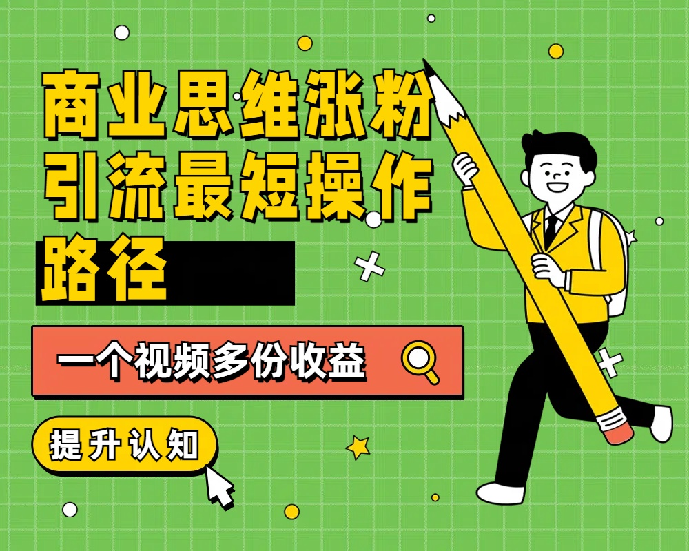 商业思维涨粉+引流最短操作路径，一个视频多份收益柒柒网创吧-网创项目资源站-副业项目-创业项目-搞钱项目柒柒网创吧