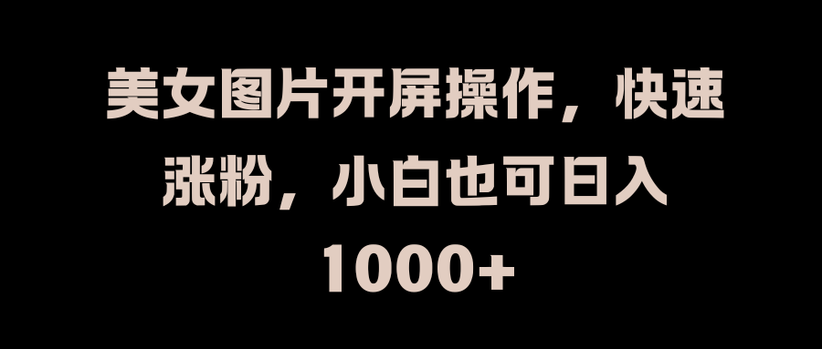 美女图片开屏操作，快速涨粉，小白也可日入1000+柒柒网创吧-网创项目资源站-副业项目-创业项目-搞钱项目柒柒网创吧