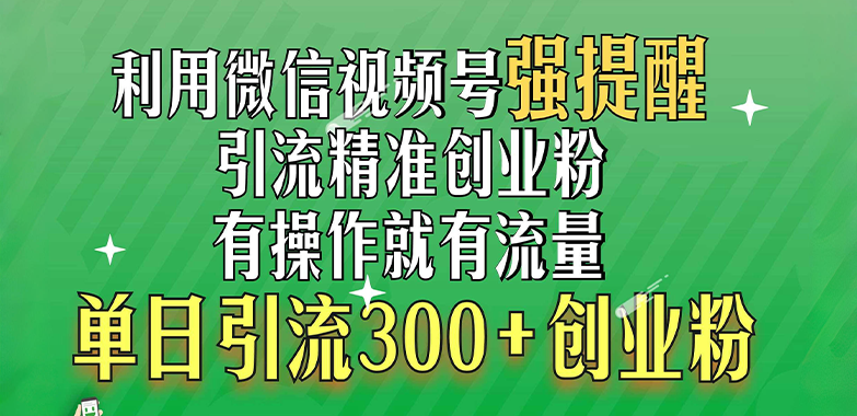 利用微信视频号“强提醒”功能，引流精准创业粉，有操作就有流量，单日引流300+创业粉柒柒网创吧-网创项目资源站-副业项目-创业项目-搞钱项目柒柒网创吧