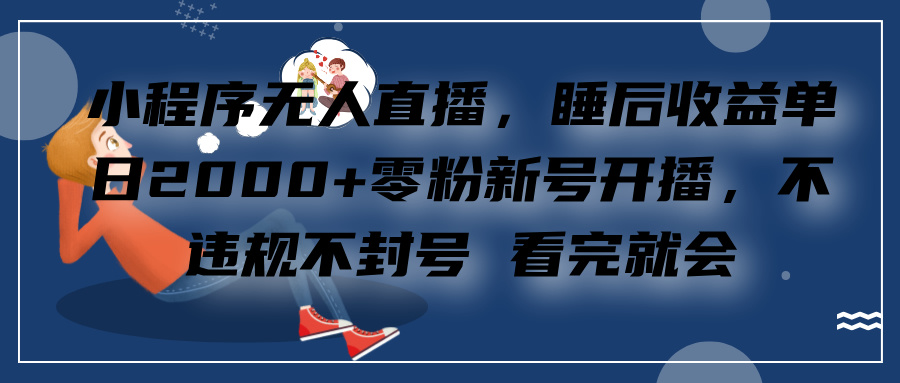 小程序无人直播，零粉新号开播，不违规不封号 看完就会+睡后收益单日2000柒柒网创吧-网创项目资源站-副业项目-创业项目-搞钱项目柒柒网创吧