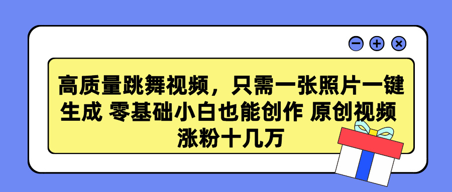 高质量跳舞视频，只需一张照片一键生成 零基础小白也能创作 原创视频 涨粉十几万柒柒网创吧-网创项目资源站-副业项目-创业项目-搞钱项目柒柒网创吧
