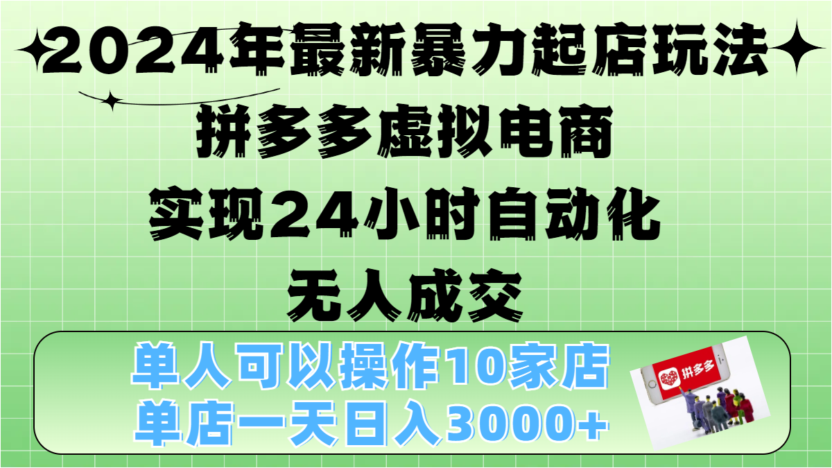 2024年最新暴力起店玩法，拼多多虚拟电商，实现24小时自动化无人成交，单人可以操作10家店，单店日入3000+柒柒网创吧-网创项目资源站-副业项目-创业项目-搞钱项目柒柒网创吧