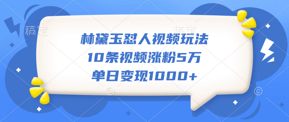 林黛玉怼人视频玩法，10条视频涨粉5万，单日变现1000+柒柒网创吧-网创项目资源站-副业项目-创业项目-搞钱项目柒柒网创吧