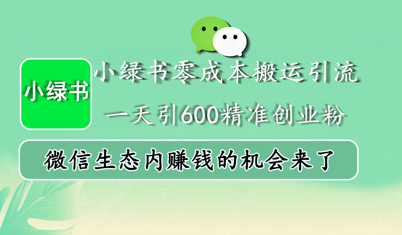 小绿书零成本搬运引流，一天引600精准创业粉，微信生态内赚钱的机会来了柒柒网创吧-网创项目资源站-副业项目-创业项目-搞钱项目柒柒网创吧