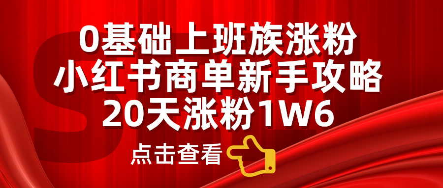 小红书商单新手攻略，20天涨粉1.6w，0基础上班族涨粉柒柒网创吧-网创项目资源站-副业项目-创业项目-搞钱项目柒柒网创吧