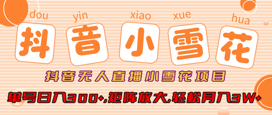 抖音无人直播，小雪花项目，单号日入300+,矩阵放大,轻松月入3W+柒柒网创吧-网创项目资源站-副业项目-创业项目-搞钱项目柒柒网创吧