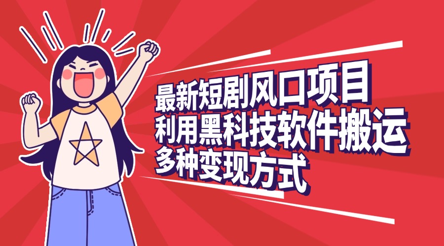 最新短剧风口项目，利用黑科技软件搬运，多种变现方式柒柒网创吧-网创项目资源站-副业项目-创业项目-搞钱项目柒柒网创吧