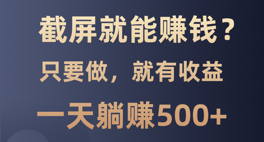 截屏就能赚钱？0门槛，只要做，100%有收益的一个项目，一天躺赚500+柒柒网创吧-网创项目资源站-副业项目-创业项目-搞钱项目柒柒网创吧