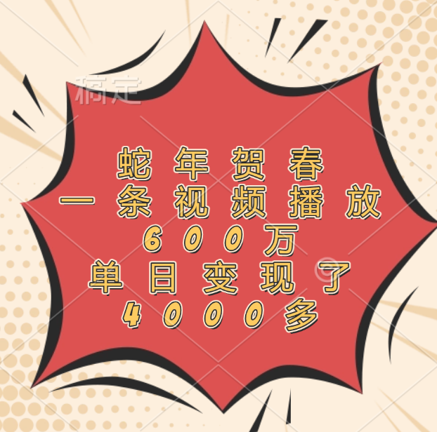 蛇年贺春，一条视频播放600万，单日变现了4000多柒柒网创吧-网创项目资源站-副业项目-创业项目-搞钱项目柒柒网创吧