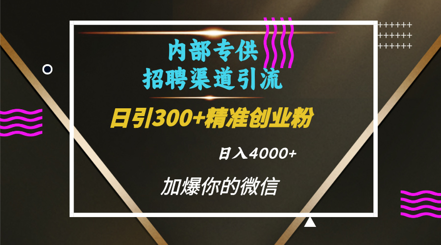 内部招聘引流技术，很实用的引流方法，流量巨大小白轻松上手日引300+精准创业粉，单日可变现4000+柒柒网创吧-网创项目资源站-副业项目-创业项目-搞钱项目柒柒网创吧
