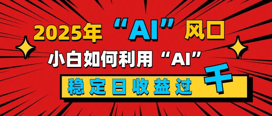 2025“ AI ”风口，新手小白如何利用ai，每日收益稳定过千柒柒网创吧-网创项目资源站-副业项目-创业项目-搞钱项目柒柒网创吧