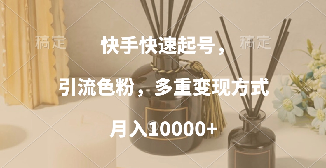 快手快速起号，引流色粉，多重变现方式，月入10000+柒柒网创吧-网创项目资源站-副业项目-创业项目-搞钱项目柒柒网创吧
