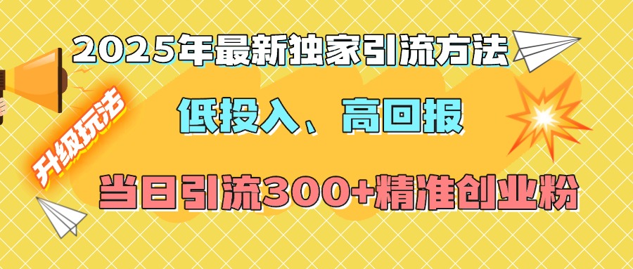 2025年最新独家引流方法，低投入高回报？当日引流300+精准创业粉柒柒网创吧-网创项目资源站-副业项目-创业项目-搞钱项目柒柒网创吧