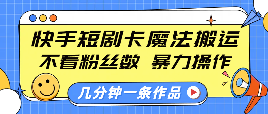 快手短剧卡魔法搬运，不看粉丝数，暴力操作，几分钟一条作品，小白也能快速上手！柒柒网创吧-网创项目资源站-副业项目-创业项目-搞钱项目柒柒网创吧