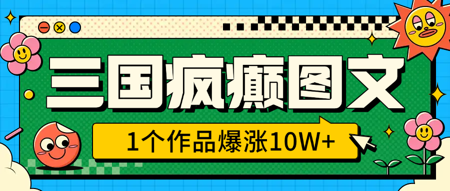 三国疯癫图文，1个作品爆涨10W+，3分钟教会你，趁着风口无脑冲（附详细教学）柒柒网创吧-网创项目资源站-副业项目-创业项目-搞钱项目柒柒网创吧