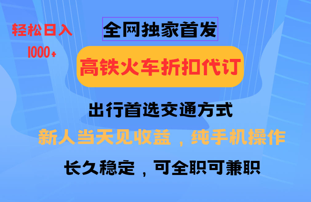 全网独家首发   全国高铁火车折扣代订   新手当日变现  纯手机操作 日入1000+柒柒网创吧-网创项目资源站-副业项目-创业项目-搞钱项目柒柒网创吧
