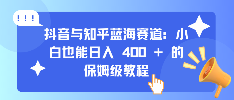 抖音与知乎蓝海赛道：小白也能日入 400 + 的保姆级教程柒柒网创吧-网创项目资源站-副业项目-创业项目-搞钱项目柒柒网创吧