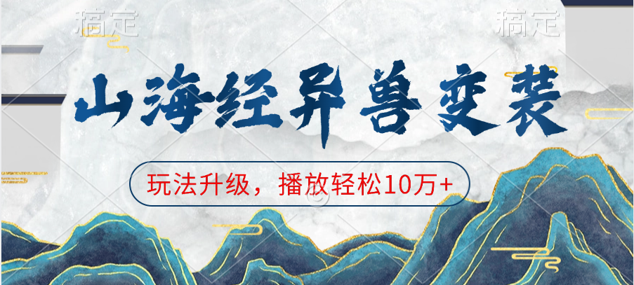 山海经异兽变装，玩法升级，播放轻松10万+柒柒网创吧-网创项目资源站-副业项目-创业项目-搞钱项目柒柒网创吧