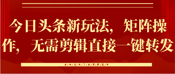 今日头条新玩法，矩阵操作，无需剪辑直接一键转发柒柒网创吧-网创项目资源站-副业项目-创业项目-搞钱项目柒柒网创吧