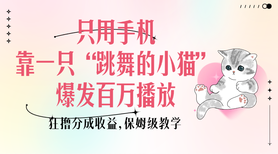 只用手机靠一只“跳舞的小猫”爆发百万播放，狂撸分成收益，保姆级教学柒柒网创吧-网创项目资源站-副业项目-创业项目-搞钱项目柒柒网创吧