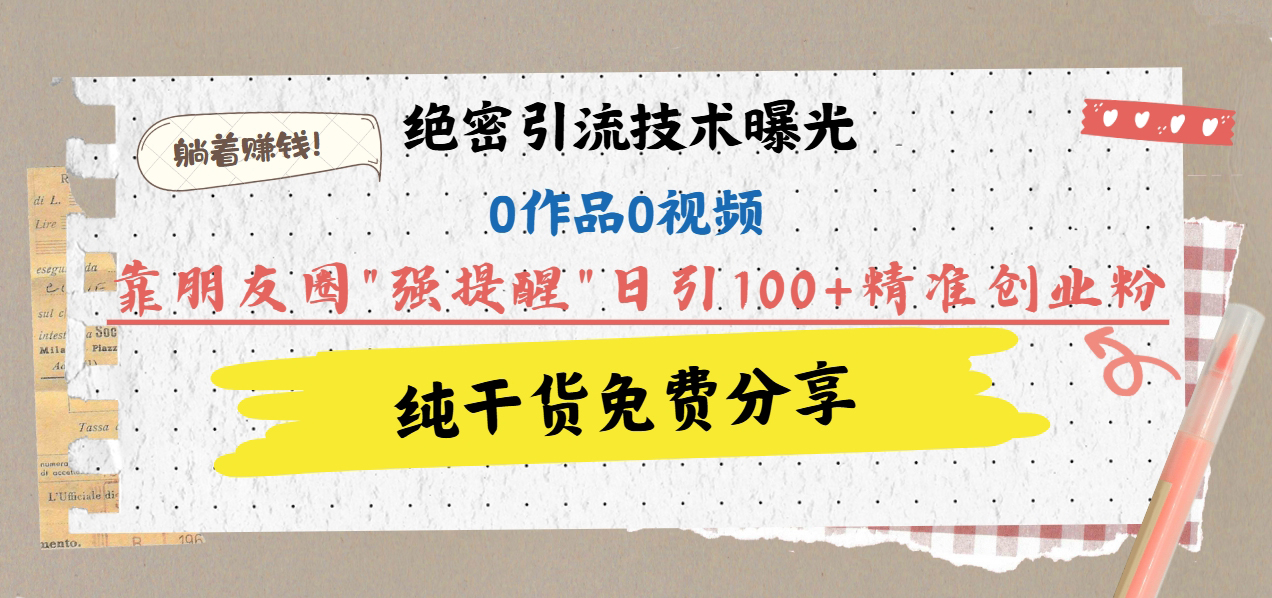 绝密引流技术曝光：0作品0视频，靠朋友圈”强提醒”日引100+精准创业粉，躺着赚钱！柒柒网创吧-网创项目资源站-副业项目-创业项目-搞钱项目柒柒网创吧