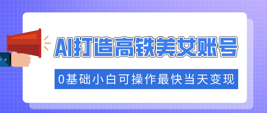 抓住流量密码快速涨粉，AI打造高铁美女账号，0基础小白可操作最快当天变现柒柒网创吧-网创项目资源站-副业项目-创业项目-搞钱项目柒柒网创吧