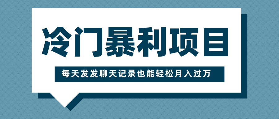 冷门暴利项目，一部手机即可操作，每天发发聊天记录也能轻松月入过万柒柒网创吧-网创项目资源站-副业项目-创业项目-搞钱项目柒柒网创吧