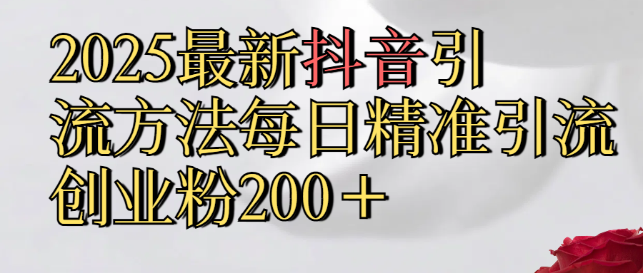 2025最新,抖音引流,方法每日精准引流创业粉300＋柒柒网创吧-网创项目资源站-副业项目-创业项目-搞钱项目柒柒网创吧